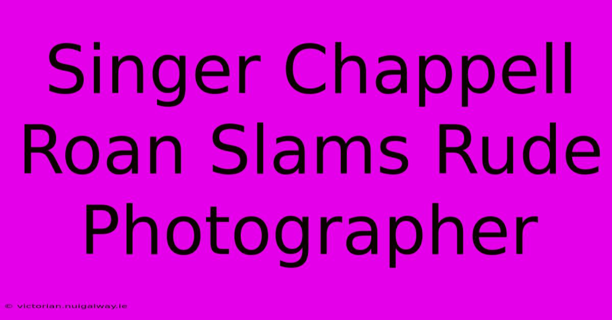 Singer Chappell Roan Slams Rude Photographer