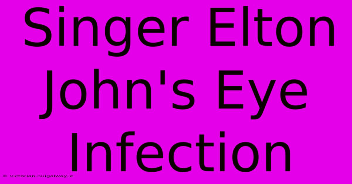 Singer Elton John's Eye Infection