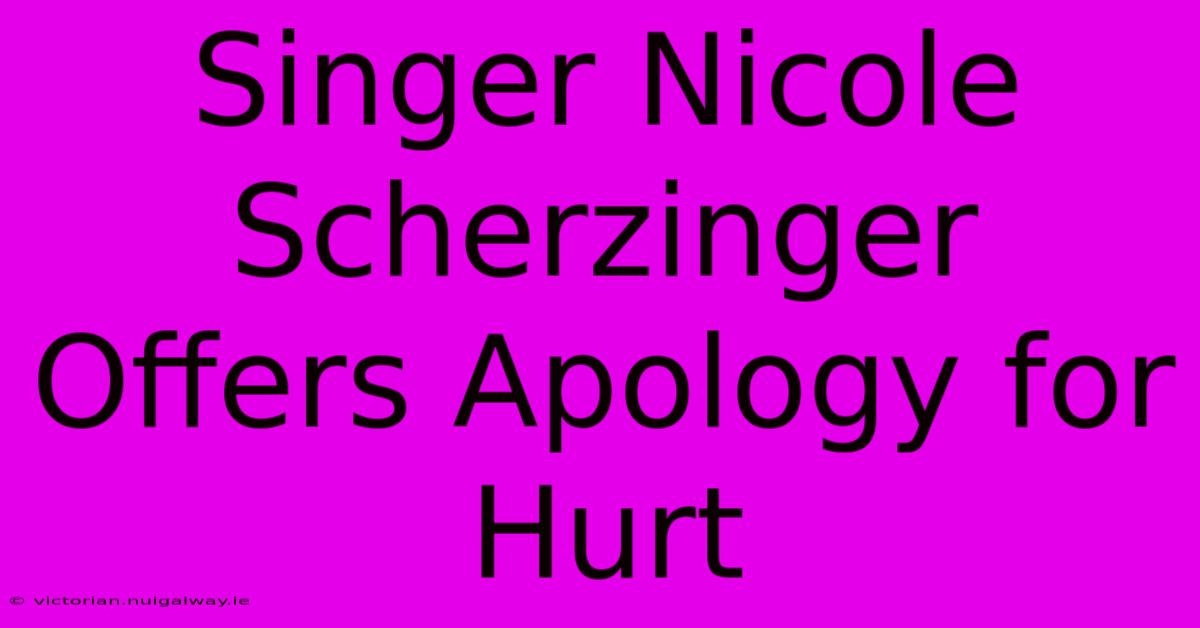 Singer Nicole Scherzinger Offers Apology For Hurt