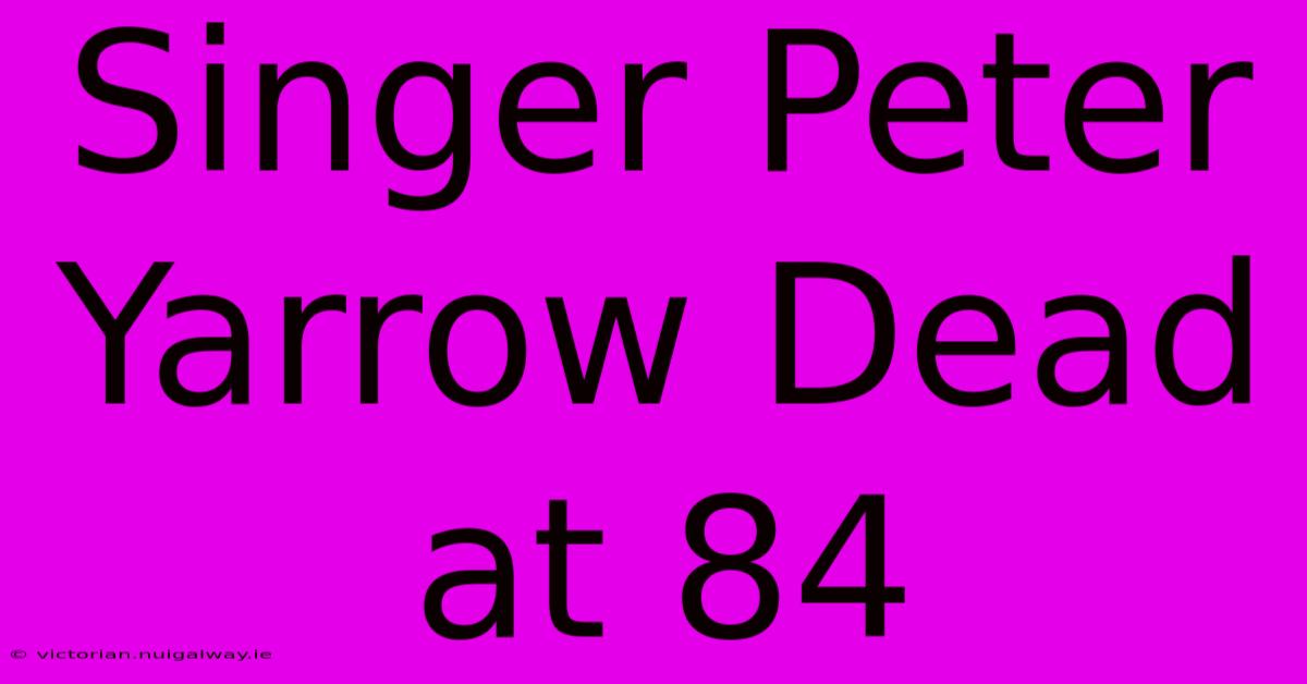 Singer Peter Yarrow Dead At 84
