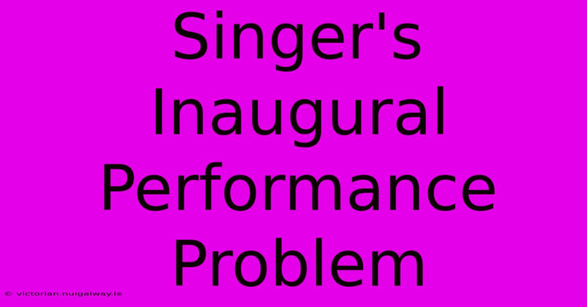 Singer's Inaugural Performance Problem