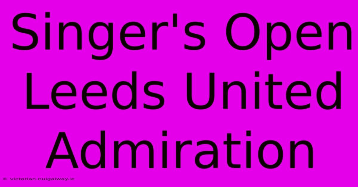 Singer's Open Leeds United Admiration