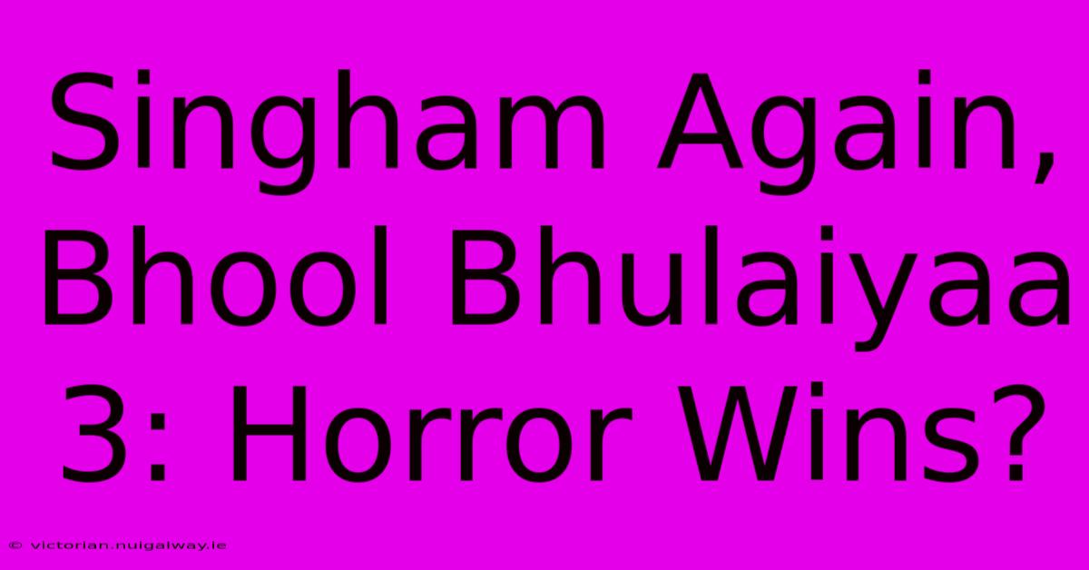 Singham Again, Bhool Bhulaiyaa 3: Horror Wins?