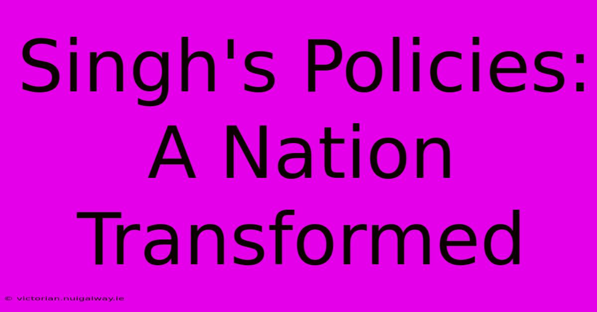 Singh's Policies: A Nation Transformed