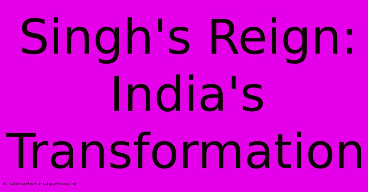 Singh's Reign:  India's Transformation