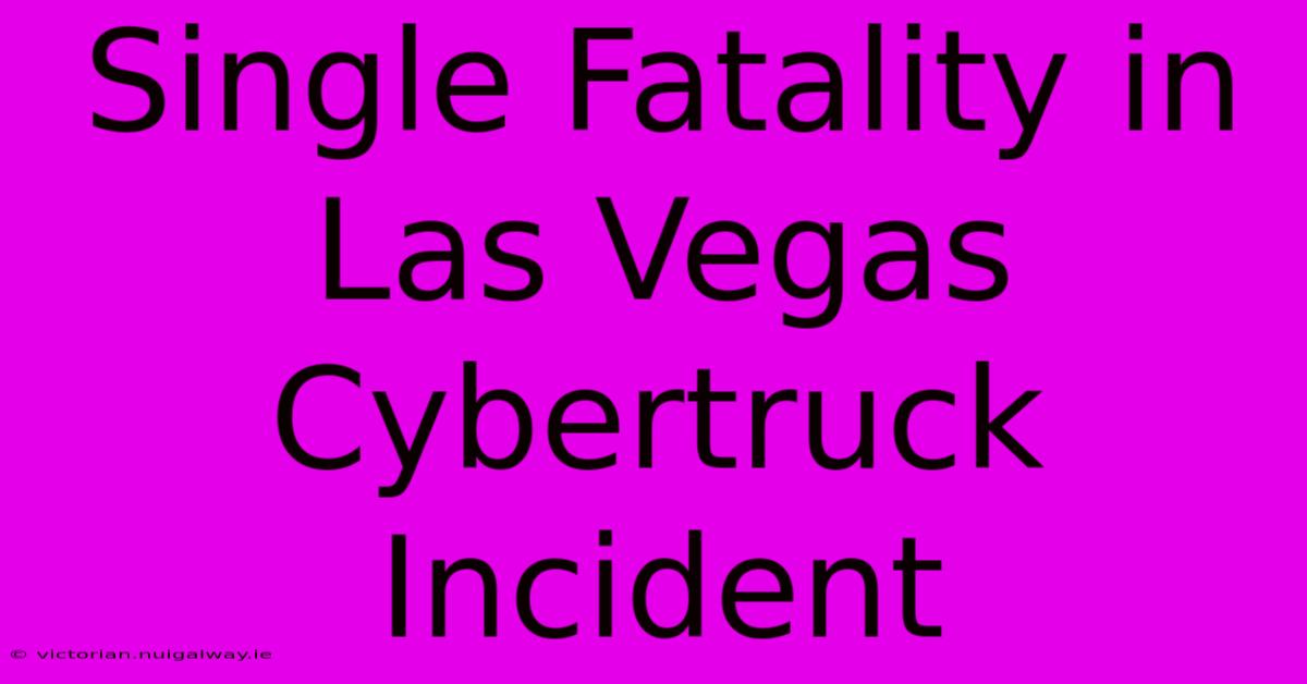 Single Fatality In Las Vegas Cybertruck Incident