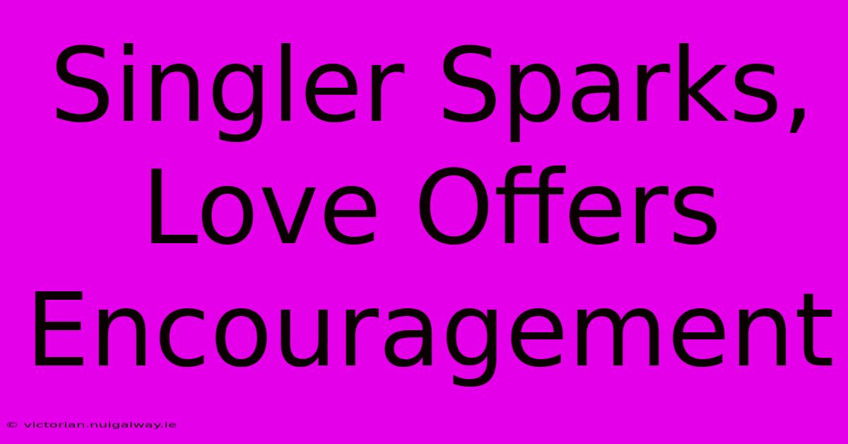 Singler Sparks, Love Offers Encouragement 