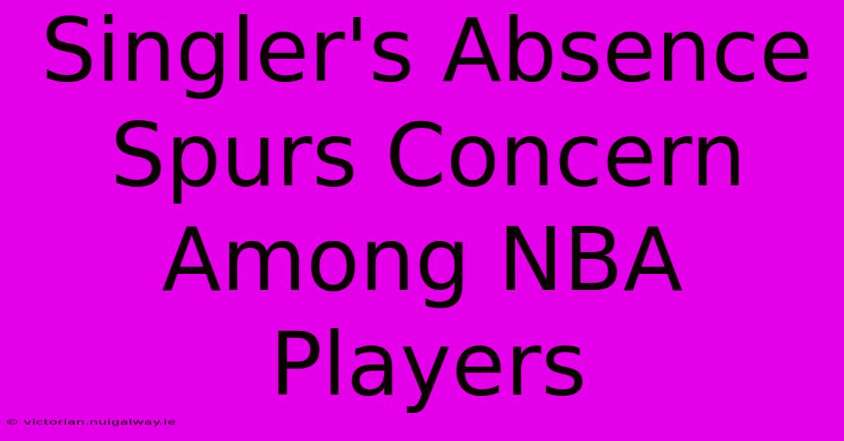 Singler's Absence Spurs Concern Among NBA Players