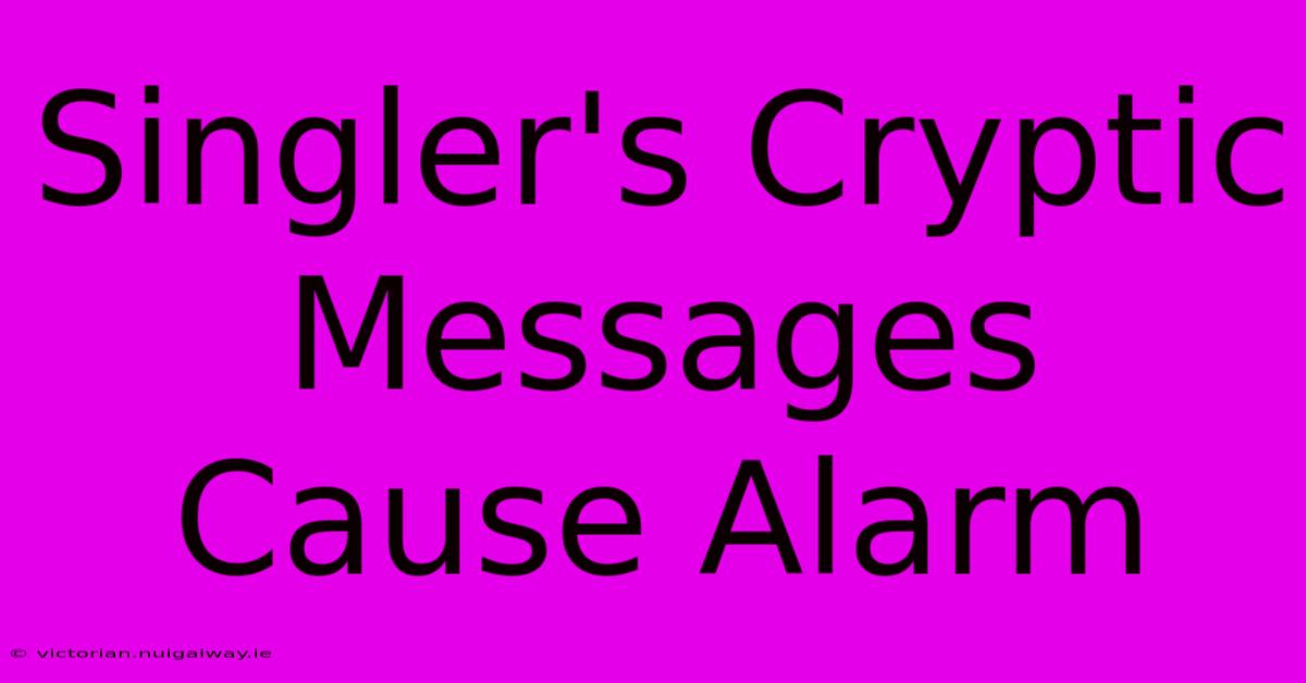 Singler's Cryptic Messages Cause Alarm 