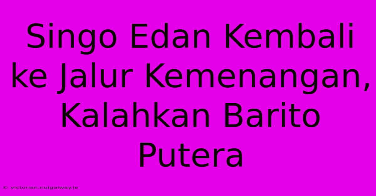 Singo Edan Kembali Ke Jalur Kemenangan, Kalahkan Barito Putera