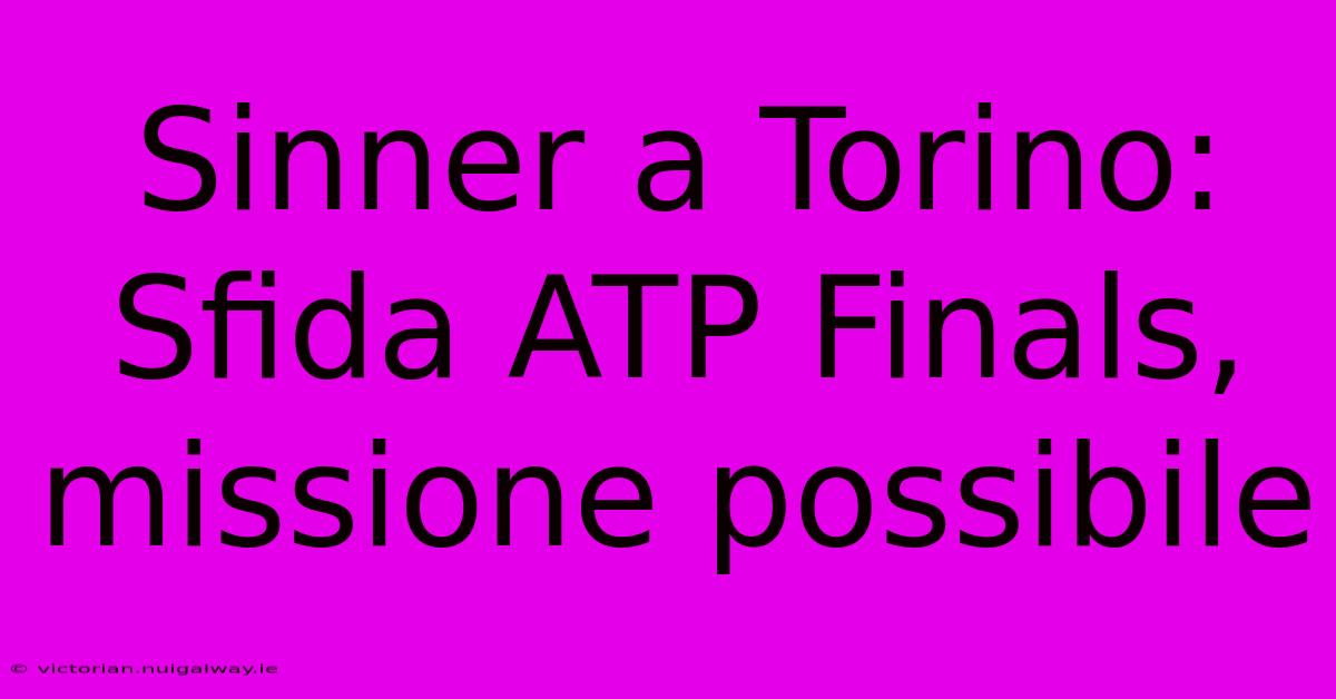 Sinner A Torino: Sfida ATP Finals, Missione Possibile