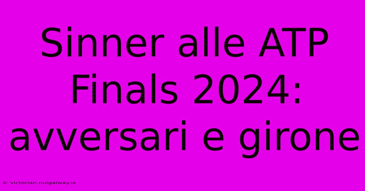 Sinner Alle ATP Finals 2024: Avversari E Girone