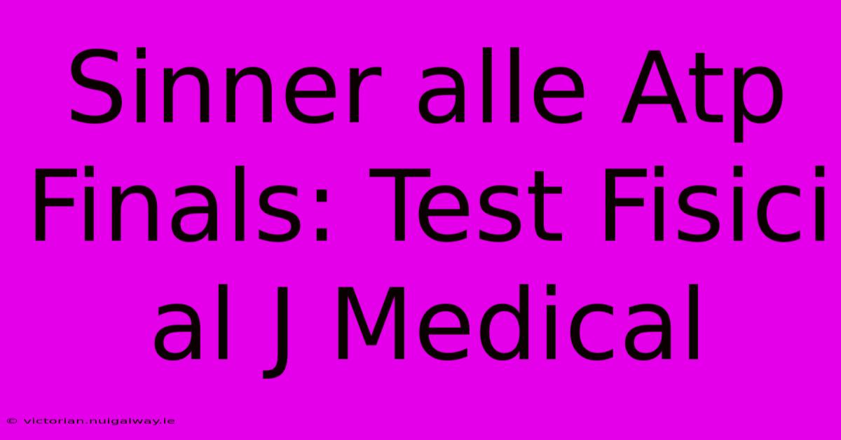 Sinner Alle Atp Finals: Test Fisici Al J Medical