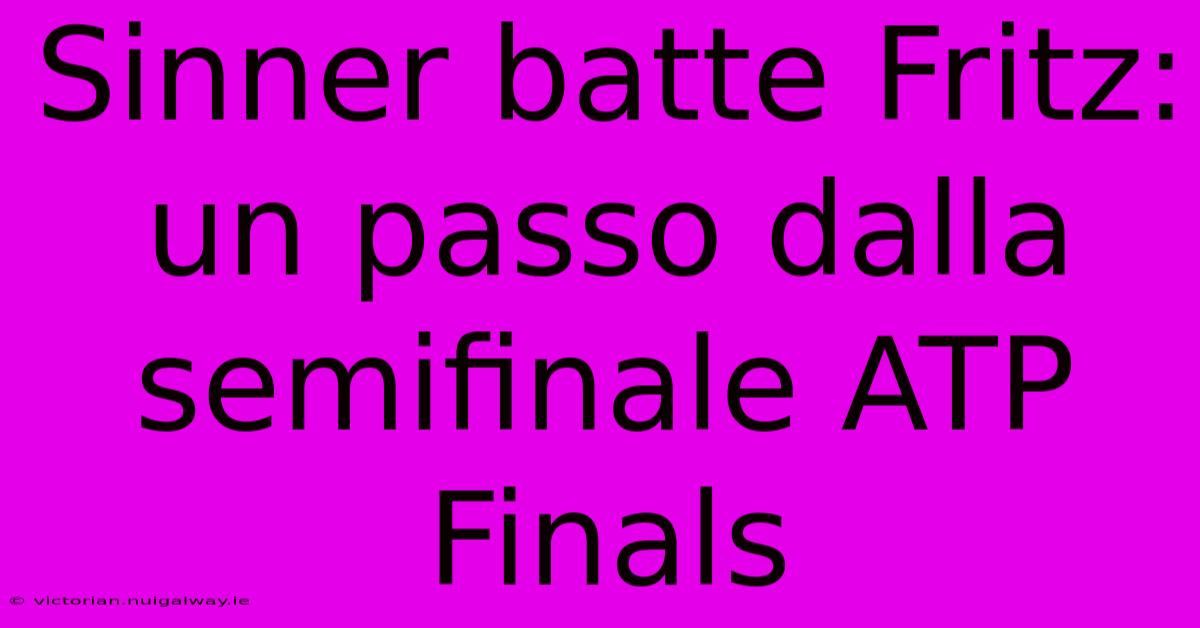 Sinner Batte Fritz: Un Passo Dalla Semifinale ATP Finals 