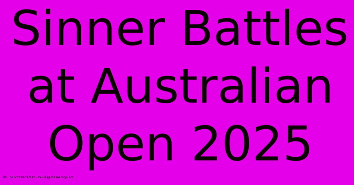 Sinner Battles At Australian Open 2025