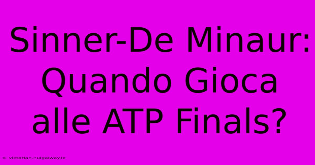 Sinner-De Minaur: Quando Gioca Alle ATP Finals?