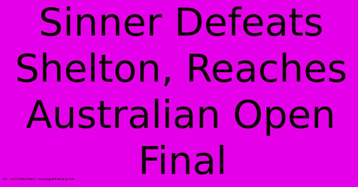 Sinner Defeats Shelton, Reaches Australian Open Final