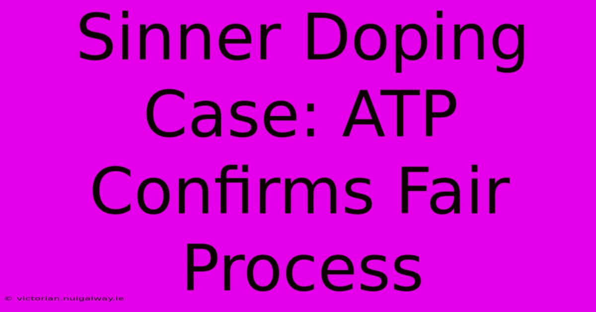 Sinner Doping Case: ATP Confirms Fair Process