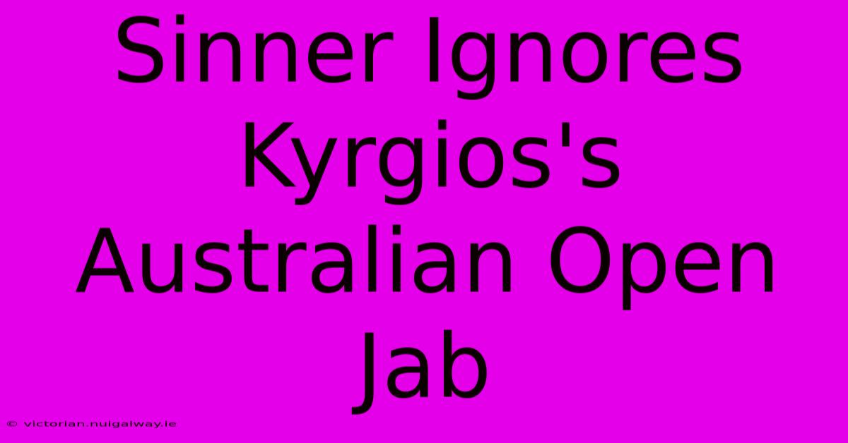 Sinner Ignores Kyrgios's Australian Open Jab