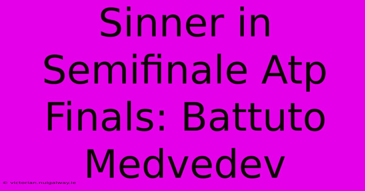 Sinner In Semifinale Atp Finals: Battuto Medvedev