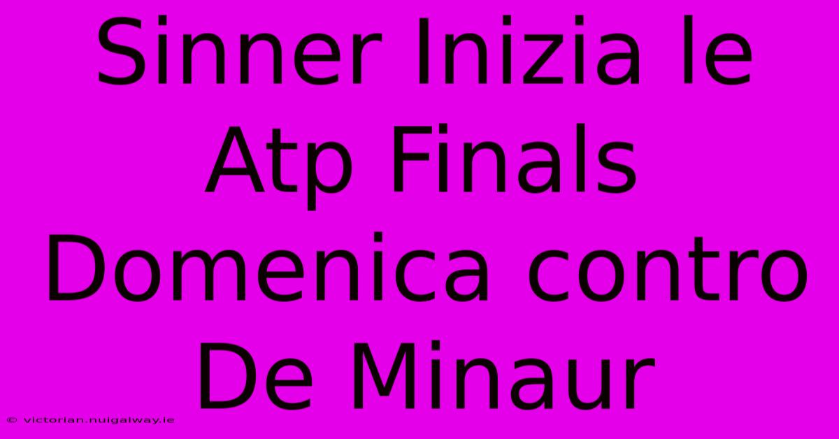 Sinner Inizia Le Atp Finals Domenica Contro De Minaur