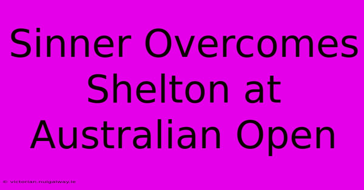 Sinner Overcomes Shelton At Australian Open