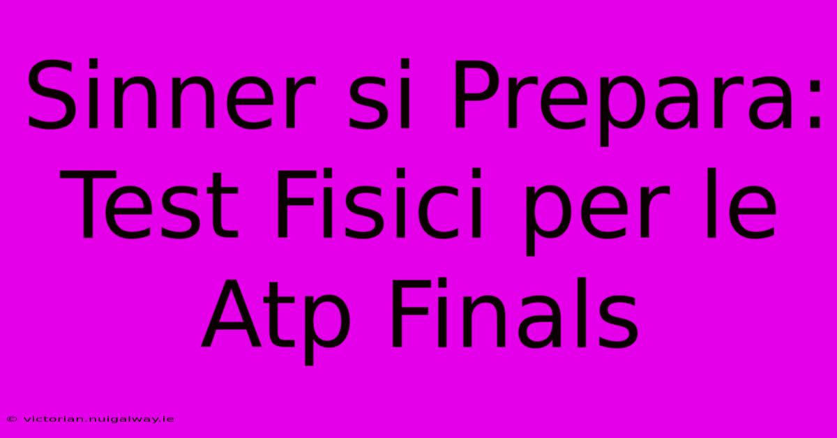 Sinner Si Prepara: Test Fisici Per Le Atp Finals