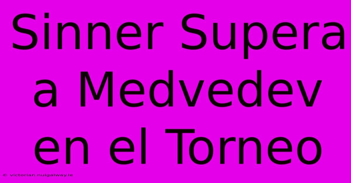 Sinner Supera A Medvedev En El Torneo 