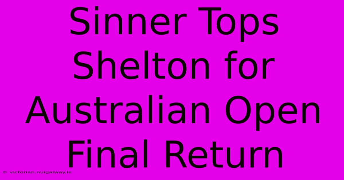 Sinner Tops Shelton For Australian Open Final Return