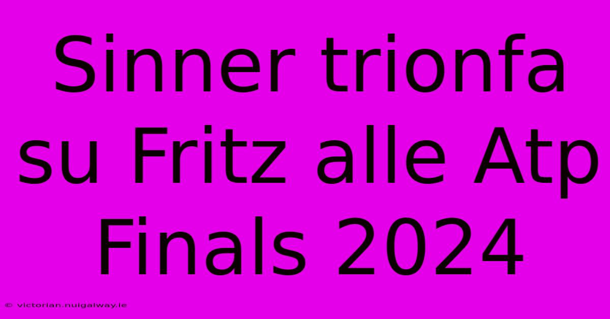 Sinner Trionfa Su Fritz Alle Atp Finals 2024