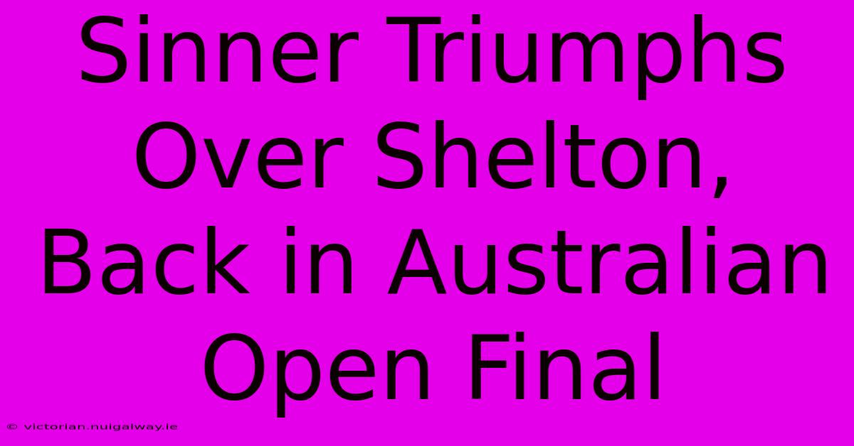 Sinner Triumphs Over Shelton, Back In Australian Open Final