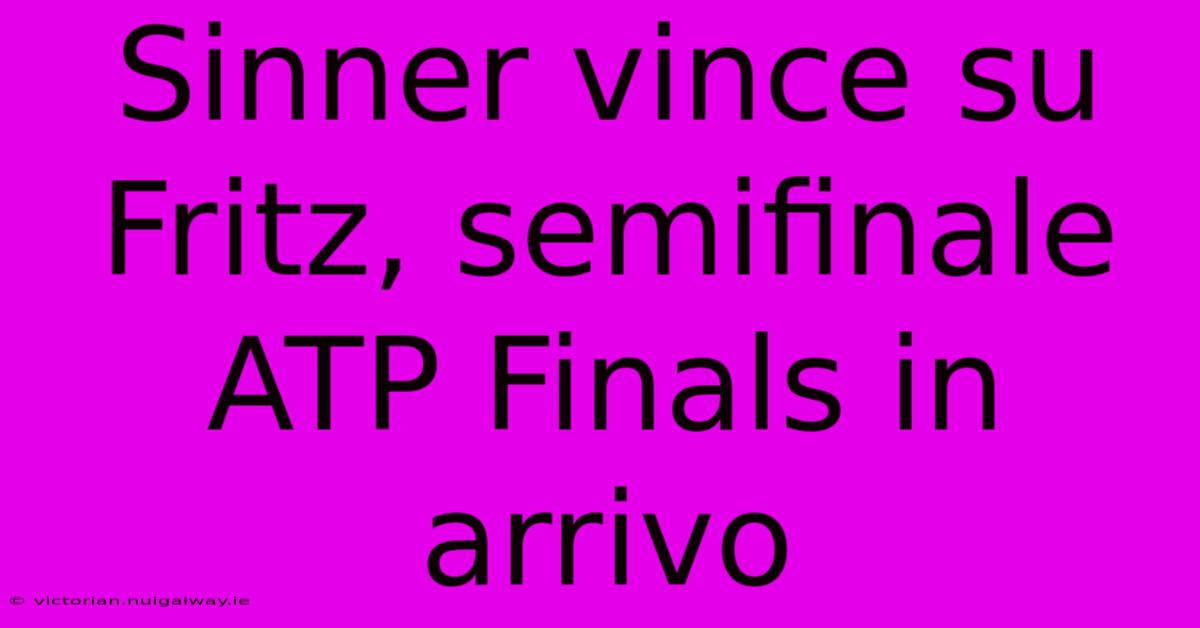 Sinner Vince Su Fritz, Semifinale ATP Finals In Arrivo