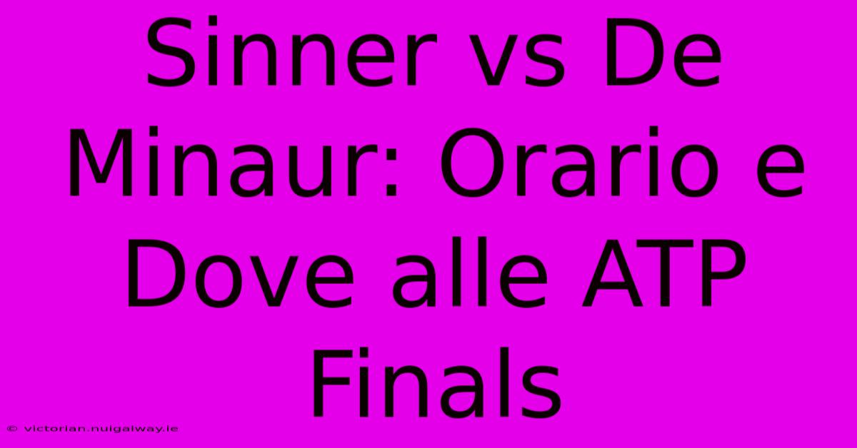 Sinner Vs De Minaur: Orario E Dove Alle ATP Finals 