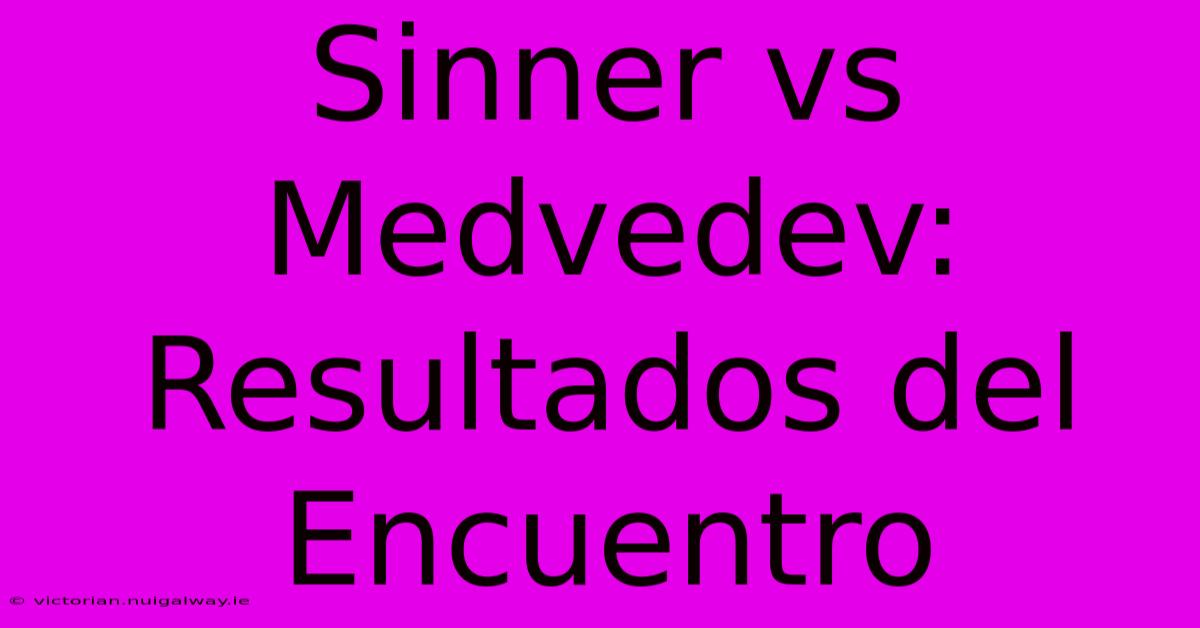 Sinner Vs Medvedev: Resultados Del Encuentro