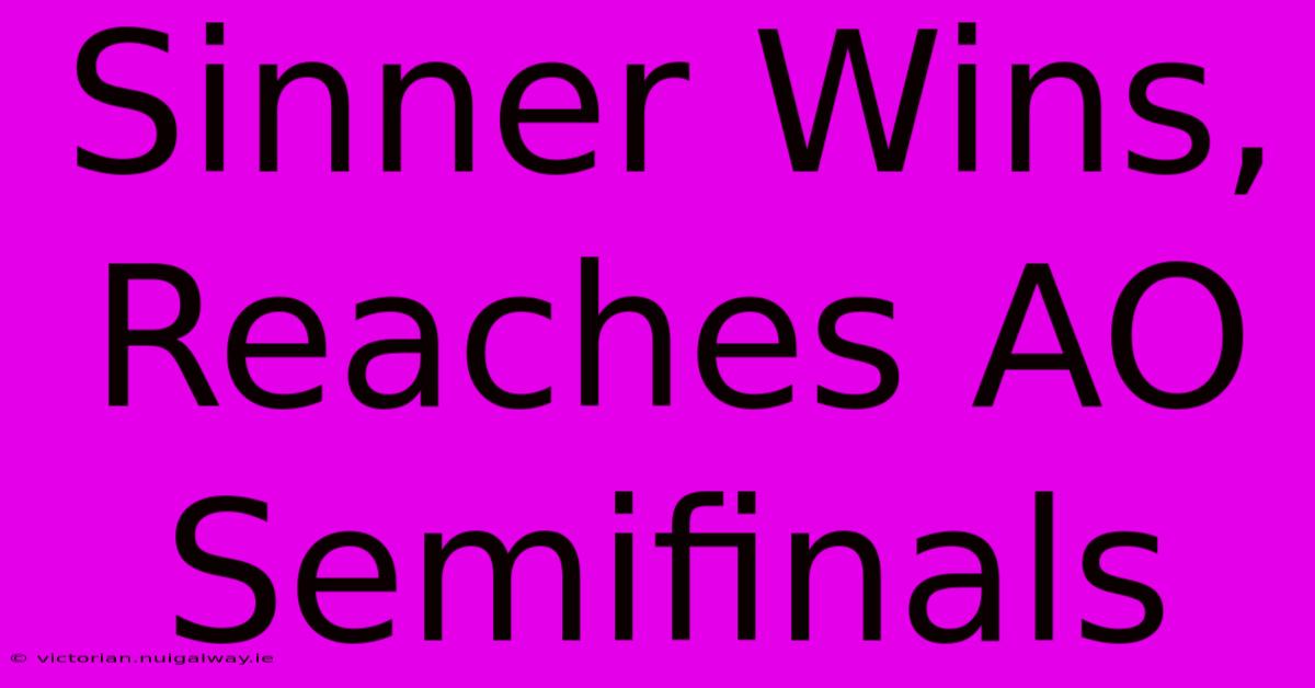 Sinner Wins, Reaches AO Semifinals