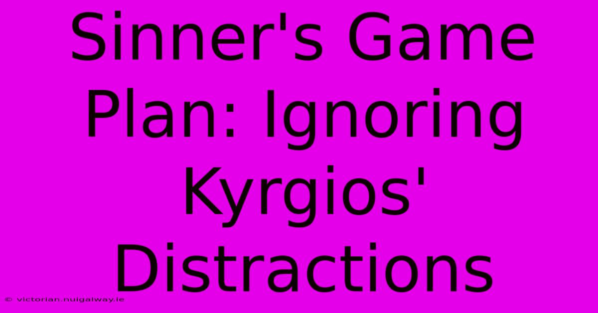 Sinner's Game Plan: Ignoring Kyrgios' Distractions