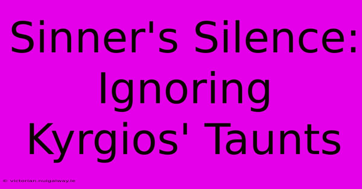 Sinner's Silence: Ignoring Kyrgios' Taunts