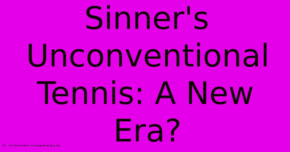 Sinner's Unconventional Tennis: A New Era?