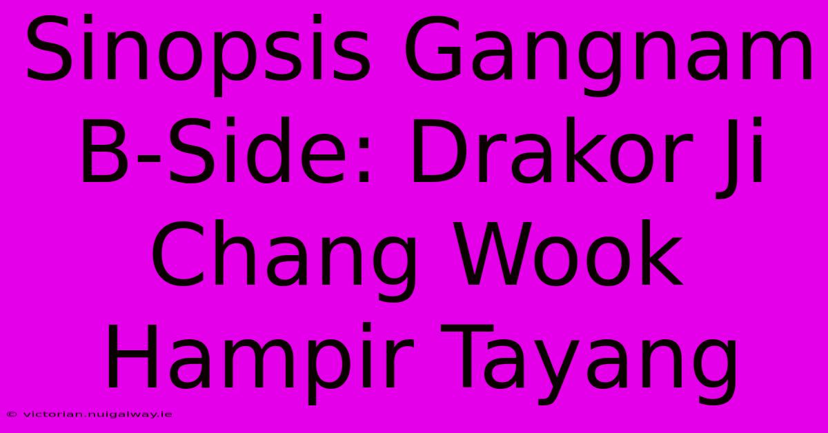 Sinopsis Gangnam B-Side: Drakor Ji Chang Wook Hampir Tayang