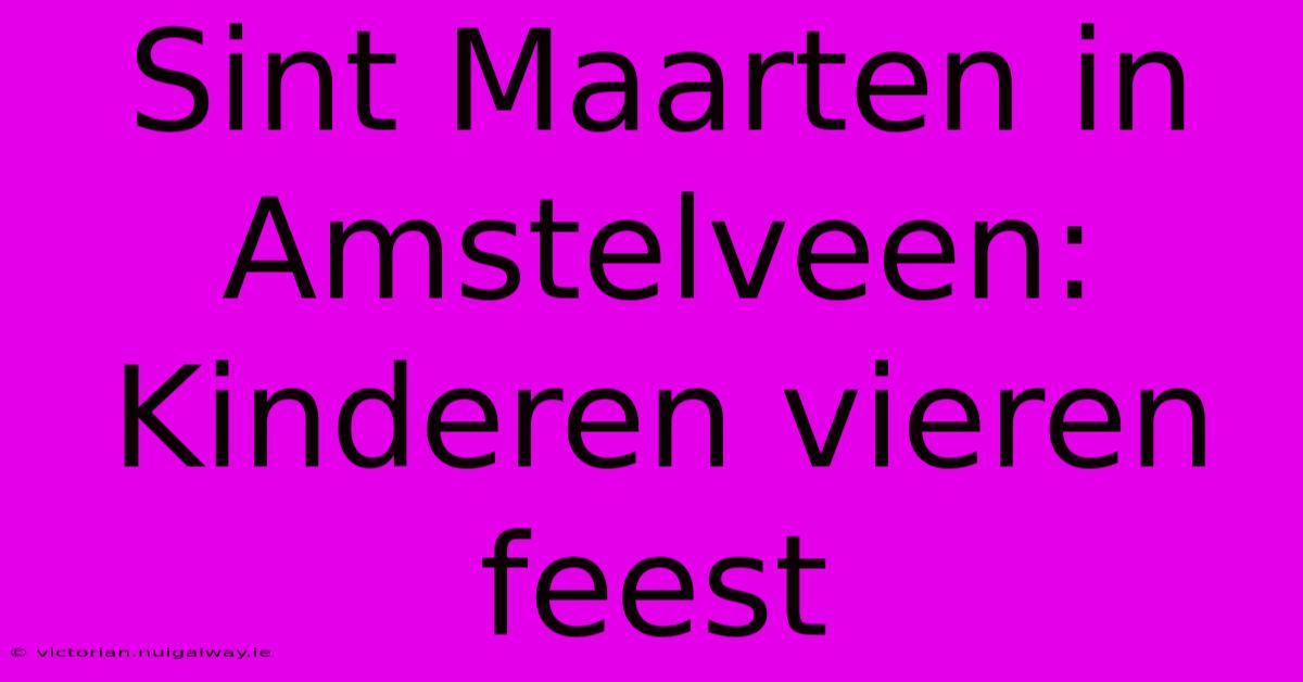 Sint Maarten In Amstelveen: Kinderen Vieren Feest