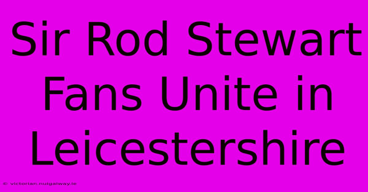 Sir Rod Stewart Fans Unite In Leicestershire