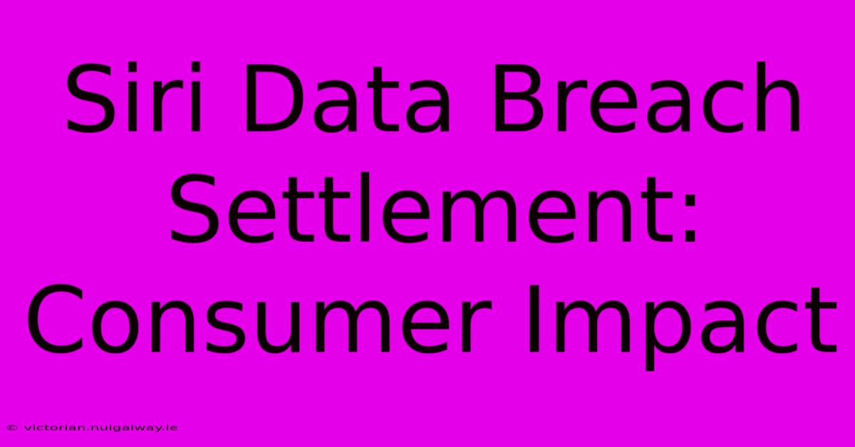 Siri Data Breach Settlement: Consumer Impact