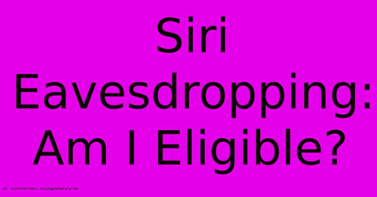 Siri Eavesdropping: Am I Eligible?