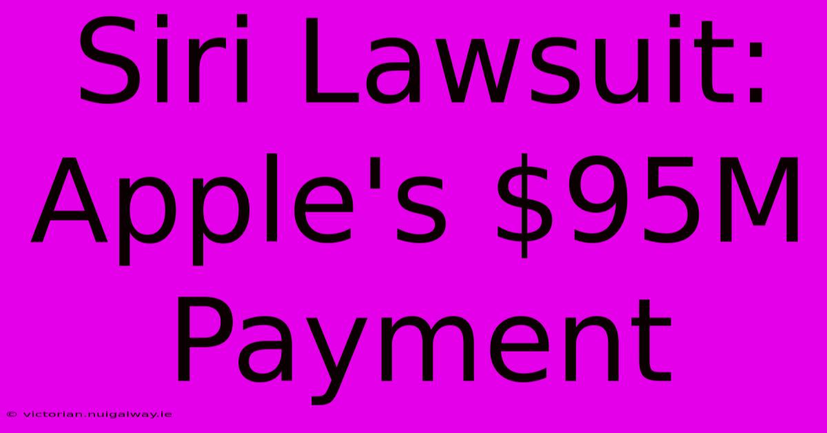 Siri Lawsuit: Apple's $95M Payment