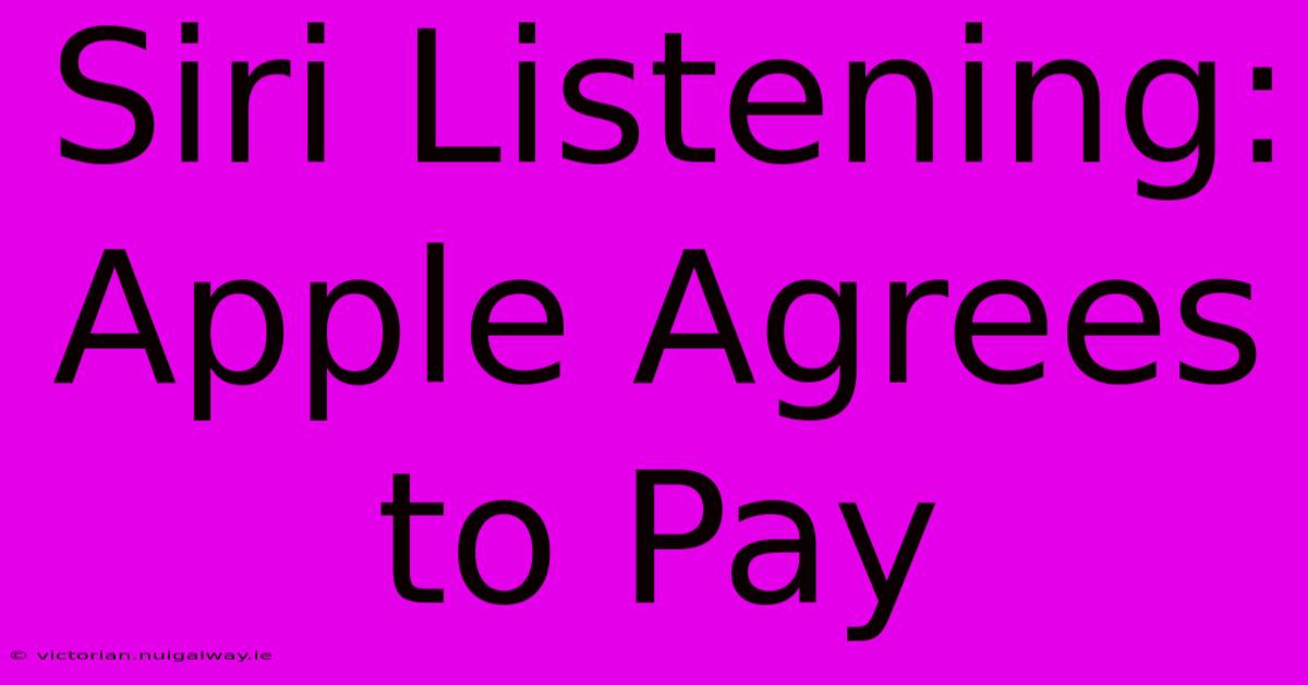 Siri Listening: Apple Agrees To Pay