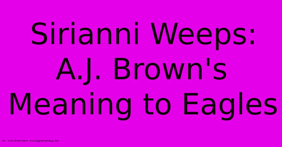 Sirianni Weeps: A.J. Brown's Meaning To Eagles