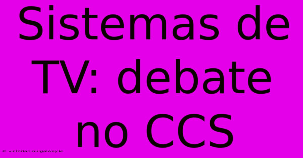 Sistemas De TV: Debate No CCS