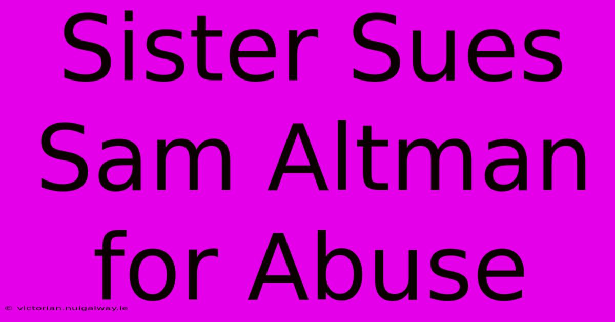 Sister Sues Sam Altman For Abuse