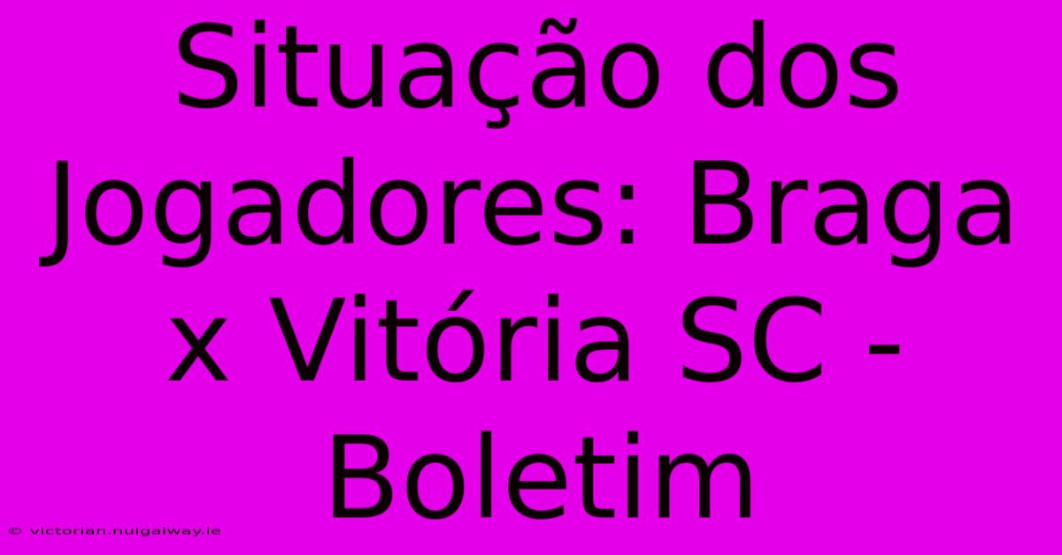 Situação Dos Jogadores: Braga X Vitória SC - Boletim 