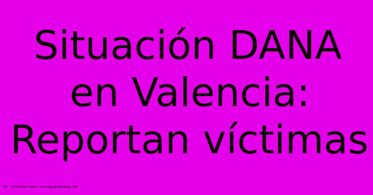 Situación DANA En Valencia: Reportan Víctimas 